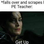 Reletable | Me: *falls over and scrapes leg*
PE Teacher:; Get Up | image tagged in get up trinity | made w/ Imgflip meme maker