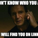 Liam neeson phone call | I DON'T KNOW WHO YOU ARE BUT I WILL FIND YOU ON LINKEDIN | image tagged in liam neeson phone call | made w/ Imgflip meme maker