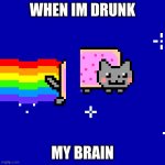 XD | WHEN IM DRUNK; MY BRAIN | image tagged in glitch nyan can | made w/ Imgflip meme maker