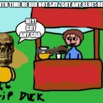 duck keeps saying :got any grapes 10x so the man killed him for saying too much | THE 10TH TIME HE DID NOT SAY "GOT ANY GLUE" HE SAID:; HEY! GOT ANY GRA- | image tagged in the duck song | made w/ Imgflip meme maker