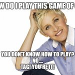 Caution, it causes much confusion.... | HEY, HOW DO I PLAY THIS GAME OF CHESS? YOU DON'T KNOW HOW TO PLAY?
NO....
TAG! YOU'RE IT! | image tagged in ellen degeneres,confusion,tag,chess,youre it | made w/ Imgflip meme maker