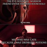 wretches are a thing of the past when smoke bomb and spin attack exist | THE EYE SEEING MY WARRIOR FRIEND ENTER THE BOSS ROOM SOLO; ME, WHO WAS LATE BECAUSE I WAS DRINKING POTIONS | image tagged in define easy general,wynncraft | made w/ Imgflip meme maker