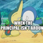 Cyndaquil Squabbling with Piplup | WHEN THE PRINCIPAL ISN'T AROUND | image tagged in cyndaquil squabbling with piplup | made w/ Imgflip meme maker