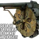 48 shot revolver | I GOT A 48 SHOT REVOLVER AND I AM NOT AFRAID TO USE IT | image tagged in 48 shot revolver | made w/ Imgflip meme maker