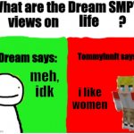 gtrht | life; meh, idk; i like women | image tagged in dream smp views | made w/ Imgflip meme maker
