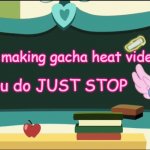 This is the best title ever | Stop making gacha heat videos; If you do JUST STOP | image tagged in flurry heart's chalkboard mlp,stop gacha heat | made w/ Imgflip meme maker