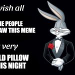 cold pillow | THE PEOPLE THAT SAW THIS MEME COLD PILLOW THIS NIGHT | image tagged in bugs bunny i wish all empty template | made w/ Imgflip meme maker