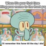 No no, not me! You are and ya know that!?? | When it's your first time getting your meme to the front page; I'll remember this fame till the day I die! | image tagged in i'll write this fame til the day i die,fame,imgflip,front page | made w/ Imgflip meme maker