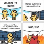 It's true. People on TikTok actually have ruined songs. | Here's our music video collection. Wait a minute! These are all just awful TikTok parodies of my favorite songs! | image tagged in welcome to heaven,tiktok sucks | made w/ Imgflip meme maker