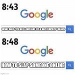 some people are uncultured! | WHAT DOES "ITS NOT A MISTAKE ITS A MASTERPIECE" MEANS; HOW TO SLAP SOMEONE ONLINE | image tagged in google search | made w/ Imgflip meme maker