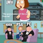 At first Wii said WII | Wii; PC; PS4; XBOX | image tagged in you guys always act like you're better than me | made w/ Imgflip meme maker