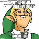 lol of zelda | "WHY IS THERE CRAP ON THE TOLET!"; IDK HEHEH | image tagged in lol of zelda | made w/ Imgflip meme maker