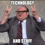Chris Farley Quotes | TECHNOLOGY; AND STUFF | image tagged in chris farley quotes | made w/ Imgflip meme maker
