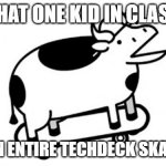 Skateboards Cow | THAT ONE KID IN CLASS; WITH AN ENTIRE TECHDECK SKATE PARK | image tagged in skateboards cow | made w/ Imgflip meme maker