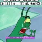 Happened on my 'miim' of girls vs boys. | ME WHEN A POPULAR MEME STOPS GETTING NOTIFICATIONS | image tagged in don't let the flame die out | made w/ Imgflip meme maker