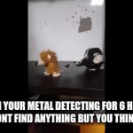 plz upvote it took me so long to make this gif | WHEN YOUR METAL DETECTING FOR 6 HOURS AND YOU DONT FIND ANYTHING BUT YOU THINK YOU WILL | image tagged in gifs,dave | made w/ Imgflip video-to-gif maker
