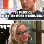 What, like it's hard? | YOU PRACTICE DETENTION WORK IN LOUISIANA? | image tagged in what like it's hard | made w/ Imgflip meme maker