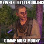 Dying Light | ME WHEN I GET TEN DOLLERS; GIMME MORE MONNY | image tagged in dying light | made w/ Imgflip meme maker