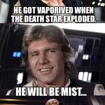 Bad pun Han Solo | TIAAN JERJERROD? HE GOT VAPORIVED WHEN THE DEATH STAR EXPLODED. HE WILL BE MIST… | image tagged in bad pun han solo,star wars | made w/ Imgflip meme maker