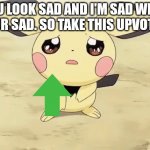 You deserve this! OuO | YOU LOOK SAD AND I'M SAD WHEN YOUR SAD. SO TAKE THIS UPVOTE. (: | image tagged in sad pichu,upvote | made w/ Imgflip meme maker