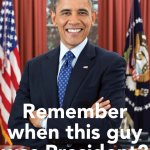 Obama remember when this guy was President