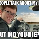 Hop in! | WHEN PEOPLE TALK ABOUT MY DRIVING; BUT DID YOU DIE?? | image tagged in hop in | made w/ Imgflip meme maker