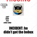ooperware398 is missing | HEIGHT: 165; LAST SEEN:  free robux obby; INCIDENT: he didn't got the bobux | image tagged in missing poster,plz help us find him,ooperware398,cartoonmouse124 | made w/ Imgflip meme maker