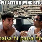 Paisa hi paisa hoga | PEOPLE AFTER BUYING BITCOIN | image tagged in paisa hi paisa hoga | made w/ Imgflip meme maker