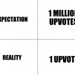 What we expect was what we get | 1 MILLION UPVOTES 1 UPVOTE | image tagged in expectation vs reality | made w/ Imgflip meme maker