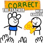 Kahoot | ME WHO WON KAHOOT BY GUESSING; THE TEACHER | image tagged in you are correct,kahoot,school,teacher,funny memes,memes | made w/ Imgflip meme maker