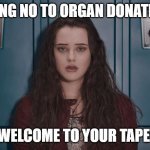 Welcome to your tape | SAYING NO TO ORGAN DONATION? WELCOME TO YOUR TAPE | image tagged in welcome to your tape | made w/ Imgflip meme maker