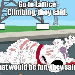 Griffin | Go to Lattice Climbing, they said. That would be fun, they said... | image tagged in griffin | made w/ Imgflip meme maker