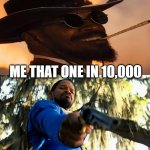 the man! | ME THAT ONE IN 10,000 | image tagged in django unchained gun blue suit | made w/ Imgflip meme maker