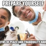 Dentist’s Office | PREPARE YOURSELF; SIX MONTHS OF PEACE AND TRANQUILITY HAVE ENDED | image tagged in dentist,memes | made w/ Imgflip meme maker