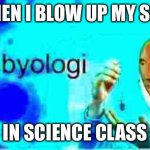 It still affects your grade :( | ME WHEN I BLOW UP MY SCHOOL; IN SCIENCE CLASS | image tagged in meme man byologi deep-fried | made w/ Imgflip meme maker