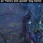 I hate when this happens :((( | POV: you post a meme that you spent half an hour thinking on gets out-upvoted by an "Here's and upvote" dog meme: | image tagged in internal screaming dilophosaurus,upvote,doggo,oh wow are you actually reading these tags,whyyy,memes | made w/ Imgflip meme maker