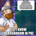 Time for shrooms (this doesn’t sound bad) | Well neighbor, it’s night and time for mushrooms! Time for puff-shroom, sun-shroom, fume-shroom, magnet-shroom, scardy-shroom, hypno-shroom, ice-shroom and doom-shroom; YES, I KNOW EVERY SHROOM IN PVZ | image tagged in crazy dave | made w/ Imgflip meme maker