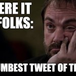 Crowley annoyed supernatural | THERE IT IS FOLKS:; THE DUMBEST TWEET OF THE DAY! | image tagged in crowley annoyed supernatural | made w/ Imgflip meme maker