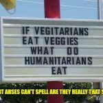 meat heads | IF SMART ARSES CAN'T SPELL ARE THEY REALLY THAT SMART? | image tagged in humanitarian efforts,humanitarian,smartass,stupid question,stupid people | made w/ Imgflip meme maker