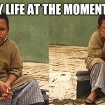 Nollywood noy | MY LIFE AT THE MOMENT.... | image tagged in nollywood noy | made w/ Imgflip meme maker