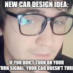 New Idea Nathan | NEW CAR DESIGN IDEA:; IF YOU DON'T TURN ON YOUR TURN SIGNAL, YOUR CAR DOESN'T TURN | image tagged in new idea nathan | made w/ Imgflip meme maker