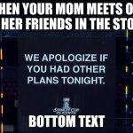 Sorry | WHEN YOUR MOM MEETS ONE OF HER FRIENDS IN THE STORE; BOTTOM TEXT | image tagged in other plans,your mom,that moment when | made w/ Imgflip meme maker