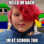 im 14 now and im back | HELLO IM BACK; IM AT SCHOOL THO | image tagged in hello | made w/ Imgflip meme maker