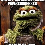 The paper has been up for 7 years. | Why are you thinking about
PAPERRRRRRRRRR; MARCH 21, 2015 | image tagged in sesame street,oscar,paper,up and down,memes | made w/ Imgflip meme maker