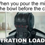 Amount of Splatter Getting Too High | When you pour the milk into the bowl before the cereal | image tagged in frustration loading robot,meme,memes | made w/ Imgflip meme maker
