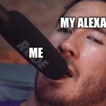 Markiplier and the Microphone | MY ALEXA; ME | image tagged in markiplier and the microphone,markiplier | made w/ Imgflip meme maker