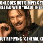 Hello There | ONE DOES NOT SIMPLY GET GREETED WITH "HELLO THERE"; WITHOUT REPLYING "GENERAL KENOBI" | image tagged in boromir one does not simply | made w/ Imgflip meme maker