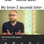 did the past really happen vsauce | Me: *locks door*; My brain 2 seconds later: | image tagged in did the past really happen vsauce | made w/ Imgflip meme maker