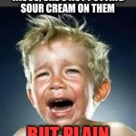 Betrayal and treachery! | WHEN YOU FIND OUT THAT WHEN YOUR MOM MAKES
TACOS, SHE'S NOT PUTTING
SOUR CREAM ON THEM; BUT PLAIN GREEK YOGURT! | image tagged in little boy crying,tacos,sour cream,plain greek yogurt,betrayal,treachery | made w/ Imgflip meme maker