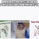 Casually Approach Child, Grasp Child Firmly, Yeet the Child | WHENEVER A FORTNITE/TIKTOK KID SAYS,”THEY STOLE THAT FROM FORTNITE/ TIKTOK” | image tagged in casually approach child grasp child firmly yeet the child | made w/ Imgflip meme maker